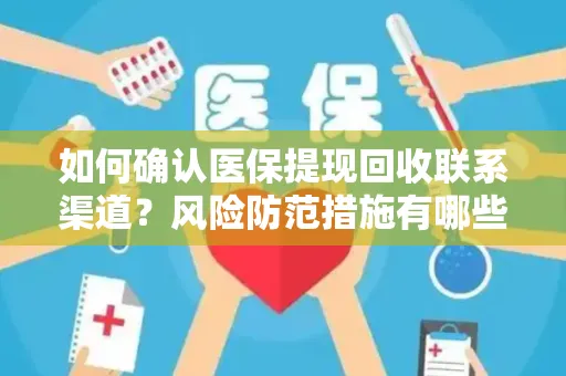 如何确认医保提现回收联系渠道？风险防范措施有哪些？